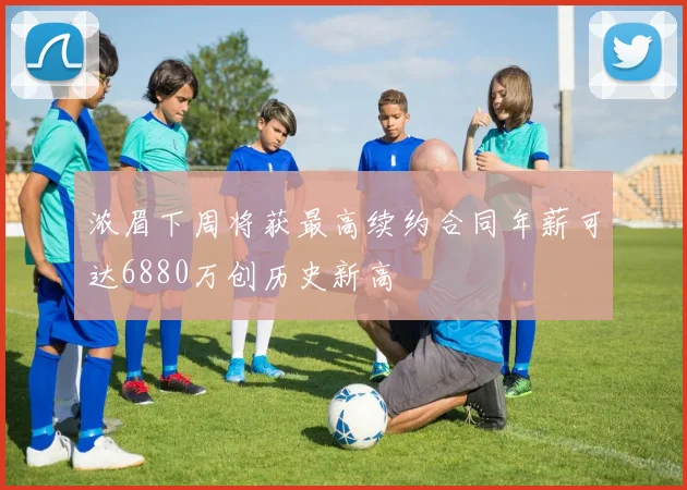 浓眉下周将获最高续约合同年薪可达6880万创历史新高