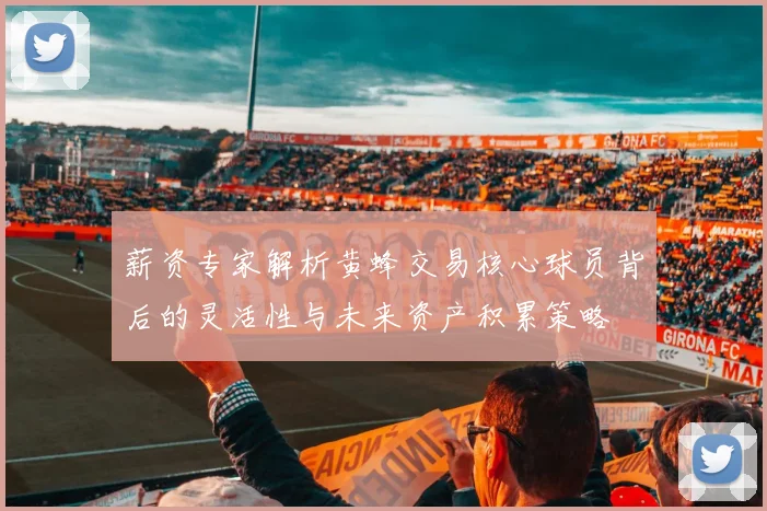 薪资专家解析黄蜂交易核心球员背后的灵活性与未来资产积累策略