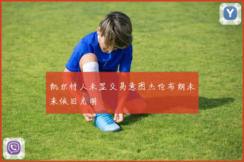 凯尔特人未显交易意图杰伦布朗未来依旧光明