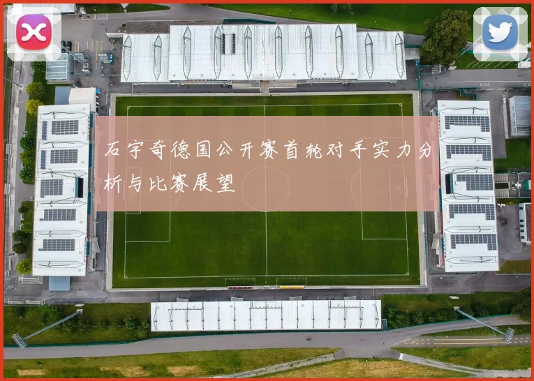 石宇奇德国公开赛首轮对手实力分析与比赛展望